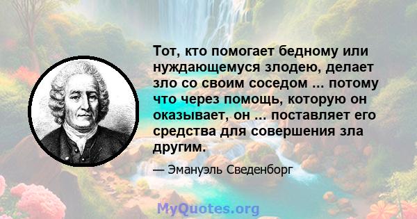 Тот, кто помогает бедному или нуждающемуся злодею, делает зло со своим соседом ... потому что через помощь, которую он оказывает, он ... поставляет его средства для совершения зла другим.