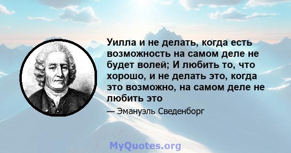 Уилла и не делать, когда есть возможность на самом деле не будет волей; И любить то, что хорошо, и не делать это, когда это возможно, на самом деле не любить это