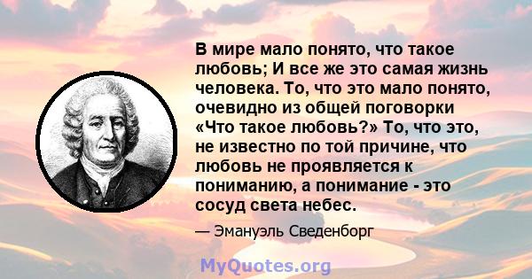 В мире мало понято, что такое любовь; И все же это самая жизнь человека. То, что это мало понято, очевидно из общей поговорки «Что такое любовь?» То, что это, не известно по той причине, что любовь не проявляется к