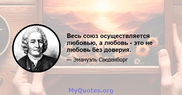 Весь союз осуществляется любовью, а любовь - это не любовь без доверия.