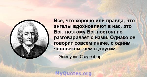 Все, что хорошо или правда, что ангелы вдохновляют в нас, это Бог, поэтому Бог постоянно разговаривает с нами. Однако он говорит совсем иначе, с одним человеком, чем с другим.