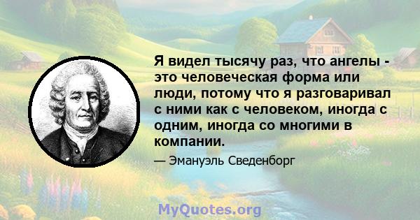 Я видел тысячу раз, что ангелы - это человеческая форма или люди, потому что я разговаривал с ними как с человеком, иногда с одним, иногда со многими в компании.