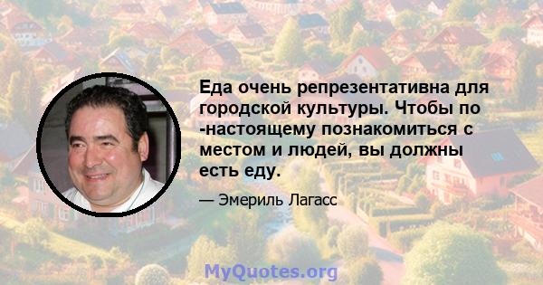 Еда очень репрезентативна для городской культуры. Чтобы по -настоящему познакомиться с местом и людей, вы должны есть еду.