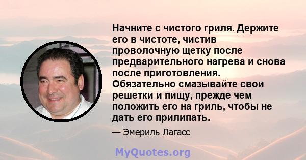 Начните с чистого гриля. Держите его в чистоте, чистив проволочную щетку после предварительного нагрева и снова после приготовления. Обязательно смазывайте свои решетки и пищу, прежде чем положить его на гриль, чтобы не 