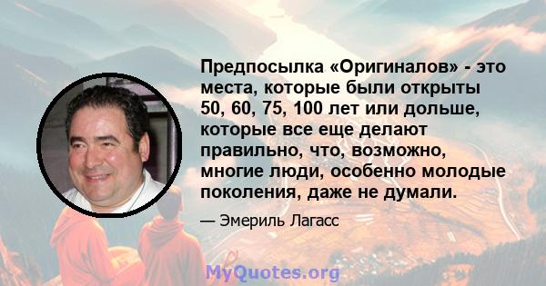 Предпосылка «Оригиналов» - это места, которые были открыты 50, 60, 75, 100 лет или дольше, которые все еще делают правильно, что, возможно, многие люди, особенно молодые поколения, даже не думали.