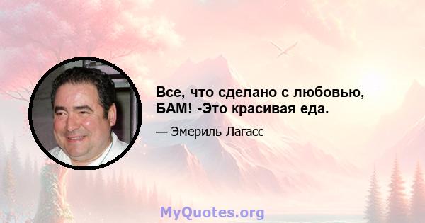 Все, что сделано с любовью, БАМ! -Это красивая еда.