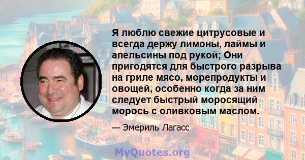 Я люблю свежие цитрусовые и всегда держу лимоны, лаймы и апельсины под рукой; Они пригодятся для быстрого разрыва на гриле мясо, морепродукты и овощей, особенно когда за ним следует быстрый моросящий морось с оливковым