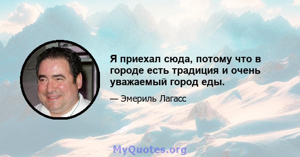 Я приехал сюда, потому что в городе есть традиция и очень уважаемый город еды.