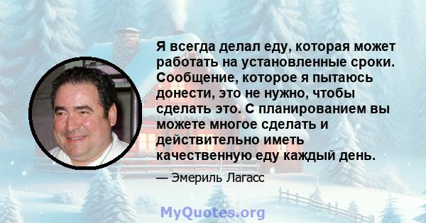 Я всегда делал еду, которая может работать на установленные сроки. Сообщение, которое я пытаюсь донести, это не нужно, чтобы сделать это. С планированием вы можете многое сделать и действительно иметь качественную еду