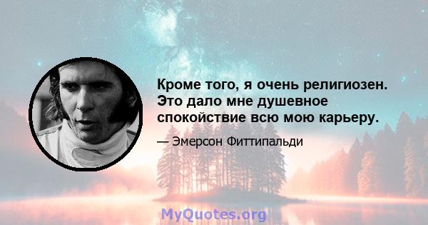 Кроме того, я очень религиозен. Это дало мне душевное спокойствие всю мою карьеру.