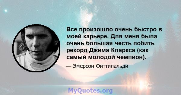 Все произошло очень быстро в моей карьере. Для меня была очень большая честь побить рекорд Джима Кларкса (как самый молодой чемпион).