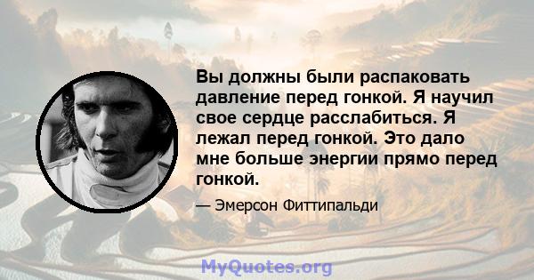 Вы должны были распаковать давление перед гонкой. Я научил свое сердце расслабиться. Я лежал перед гонкой. Это дало мне больше энергии прямо перед гонкой.