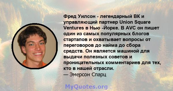 Фред Уилсон - легендарный ВК и управляющий партнер Union Square Ventures в Нью -Йорке. В AVC он пишет один из самых популярных блогов стартапов и охватывает вопросы от переговоров до найма до сбора средств. Он является