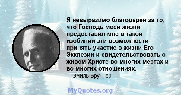 Я невыразимо благодарен за то, что Господь моей жизни предоставил мне в такой изобилии эти возможности принять участие в жизни Его Экклезии и свидетельствовать о живом Христе во многих местах и ​​во многих отношениях.