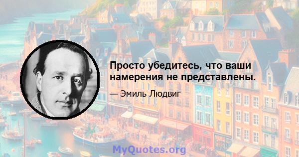 Просто убедитесь, что ваши намерения не представлены.