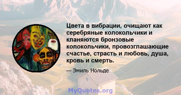 Цвета в вибрации, очищают как серебряные колокольчики и кланяются бронзовые колокольчики, провозглашающие счастье, страсть и любовь, душа, кровь и смерть.