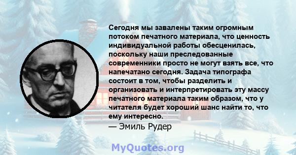 Сегодня мы завалены таким огромным потоком печатного материала, что ценность индивидуальной работы обесценилась, поскольку наши преследованные современники просто не могут взять все, что напечатано сегодня. Задача