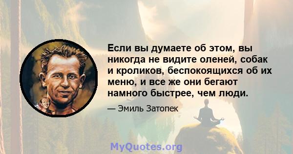 Если вы думаете об этом, вы никогда не видите оленей, собак и кроликов, беспокоящихся об их меню, и все же они бегают намного быстрее, чем люди.