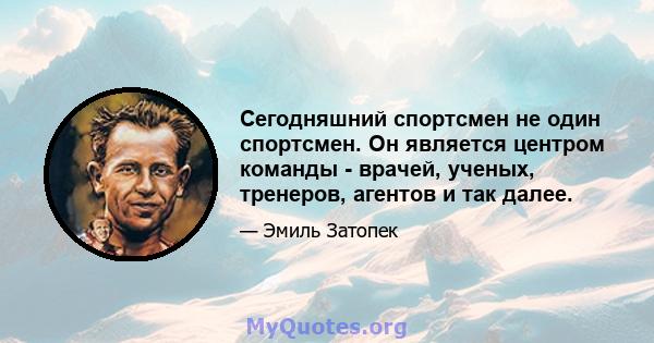 Сегодняшний спортсмен не один спортсмен. Он является центром команды - врачей, ученых, тренеров, агентов и так далее.