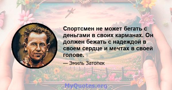 Спортсмен не может бегать с деньгами в своих карманах. Он должен бежать с надеждой в своем сердце и мечтах в своей голове.