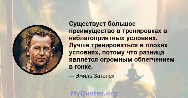 Существует большое преимущество в тренировках в неблагоприятных условиях. Лучше тренироваться в плохих условиях, потому что разница является огромным облегчением в гонке.