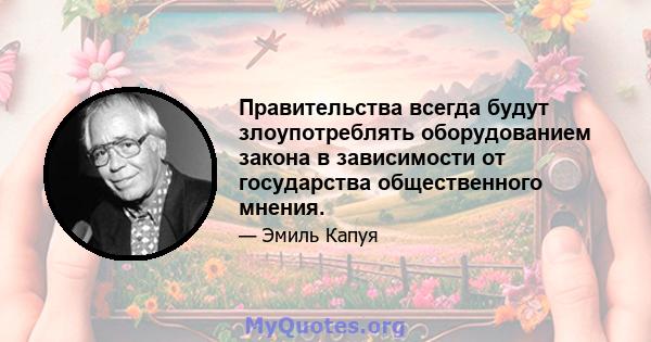 Правительства всегда будут злоупотреблять оборудованием закона в зависимости от государства общественного мнения.