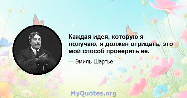 Каждая идея, которую я получаю, я должен отрицать, это мой способ проверить ее.