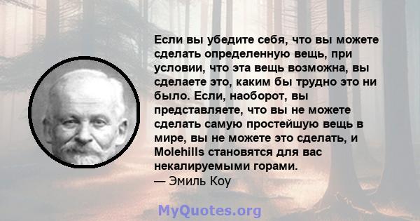 Если вы убедите себя, что вы можете сделать определенную вещь, при условии, что эта вещь возможна, вы сделаете это, каким бы трудно это ни было. Если, наоборот, вы представляете, что вы не можете сделать самую