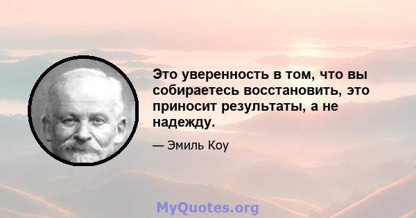 Это уверенность в том, что вы собираетесь восстановить, это приносит результаты, а не надежду.