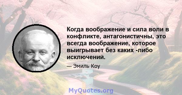 Когда воображение и сила воли в конфликте, антагонистичны, это всегда воображение, которое выигрывает без каких -либо исключений.