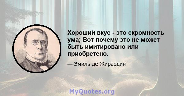 Хороший вкус - это скромность ума; Вот почему это не может быть имитировано или приобретено.