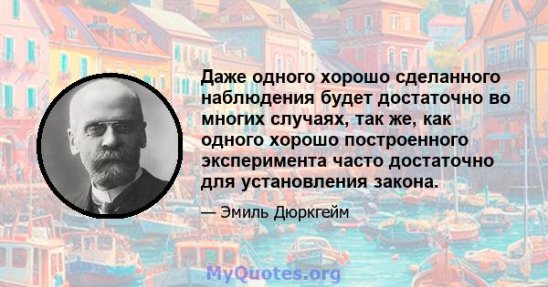 Даже одного хорошо сделанного наблюдения будет достаточно во многих случаях, так же, как одного хорошо построенного эксперимента часто достаточно для установления закона.