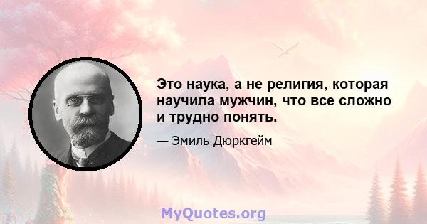 Это наука, а не религия, которая научила мужчин, что все сложно и трудно понять.