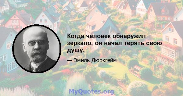 Когда человек обнаружил зеркало, он начал терять свою душу.