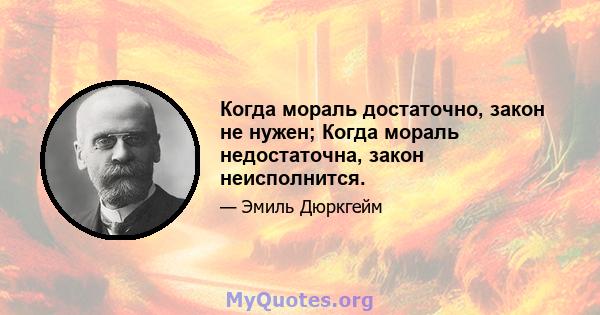 Когда мораль достаточно, закон не нужен; Когда мораль недостаточна, закон неисполнится.