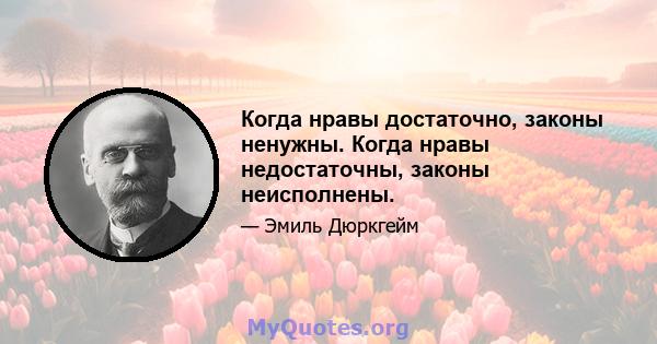 Когда нравы достаточно, законы ненужны. Когда нравы недостаточны, законы неисполнены.