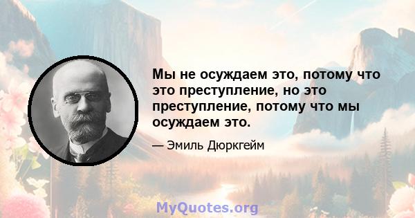 Мы не осуждаем это, потому что это преступление, но это преступление, потому что мы осуждаем это.