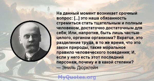 На данный момент возникает срочный вопрос: [...] это наша обязанность стремиться стать тщательным и полным человеком, достаточно достаточным для себя; Или, напротив, быть лишь частью целого, органом организма? Вкратце,