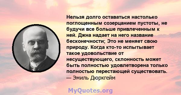 Нельзя долго оставаться настолько поглощенным созерцанием пустоты, не будучи все больше привлеченным к ней. Джна надает на него название бесконечности; Это не меняет свою природу. Когда кто-то испытывает такое