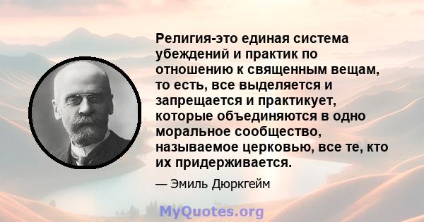 Религия-это единая система убеждений и практик по отношению к священным вещам, то есть, все выделяется и запрещается и практикует, которые объединяются в одно моральное сообщество, называемое церковью, все те, кто их