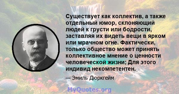 Существует как коллектив, а также отдельный юмор, склоняющий людей к грусти или бодрости, заставляя их видеть вещи в ярком или мрачном огне. Фактически, только общество может принять коллективное мнение о ценности