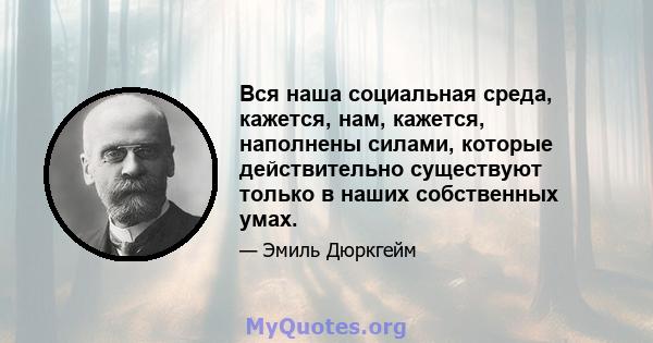 Вся наша социальная среда, кажется, нам, кажется, наполнены силами, которые действительно существуют только в наших собственных умах.