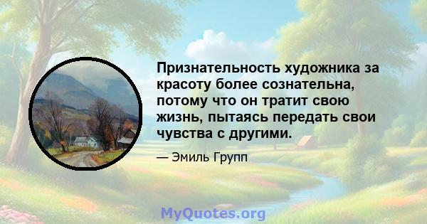 Признательность художника за красоту более сознательна, потому что он тратит свою жизнь, пытаясь передать свои чувства с другими.