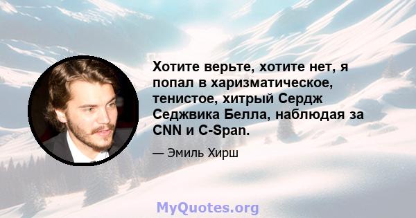 Хотите верьте, хотите нет, я попал в харизматическое, тенистое, хитрый Сердж Седжвика Белла, наблюдая за CNN и C-Span.