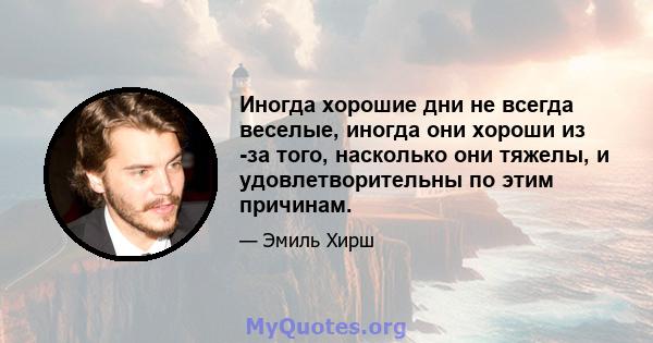 Иногда хорошие дни не всегда веселые, иногда они хороши из -за того, насколько они тяжелы, и удовлетворительны по этим причинам.