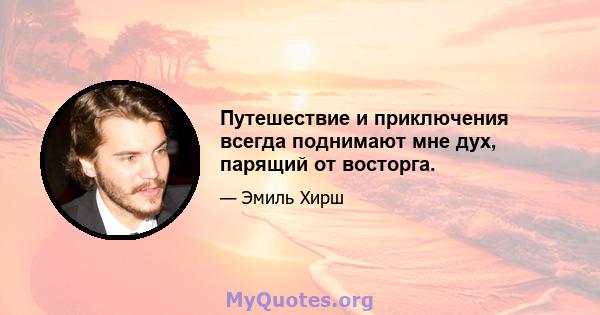 Путешествие и приключения всегда поднимают мне дух, парящий от восторга.