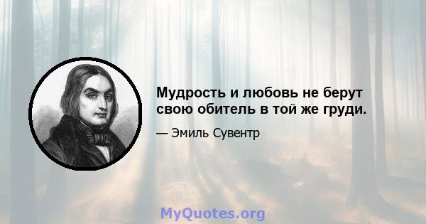 Мудрость и любовь не берут свою обитель в той же груди.