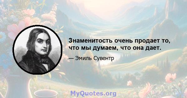 Знаменитость очень продает то, что мы думаем, что она дает.