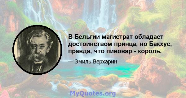 В Бельгии магистрат обладает достоинством принца, но Бакхус, правда, что пивовар - король.