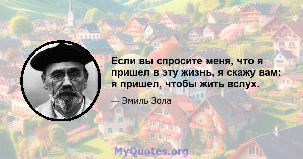 Если вы спросите меня, что я пришел в эту жизнь, я скажу вам: я пришел, чтобы жить вслух.